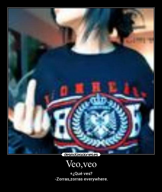 Veo,veo - +¿Qué ves?
-Zorras,zorras everywhere.