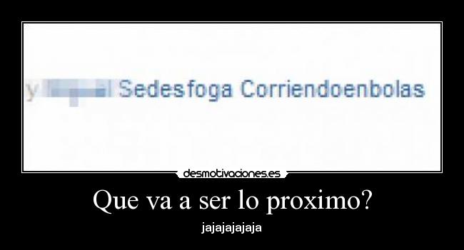 Que va a ser lo proximo? - jajajajajaja