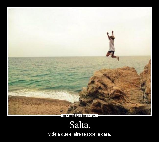 Salta, - y deja que el aire te roce la cara.