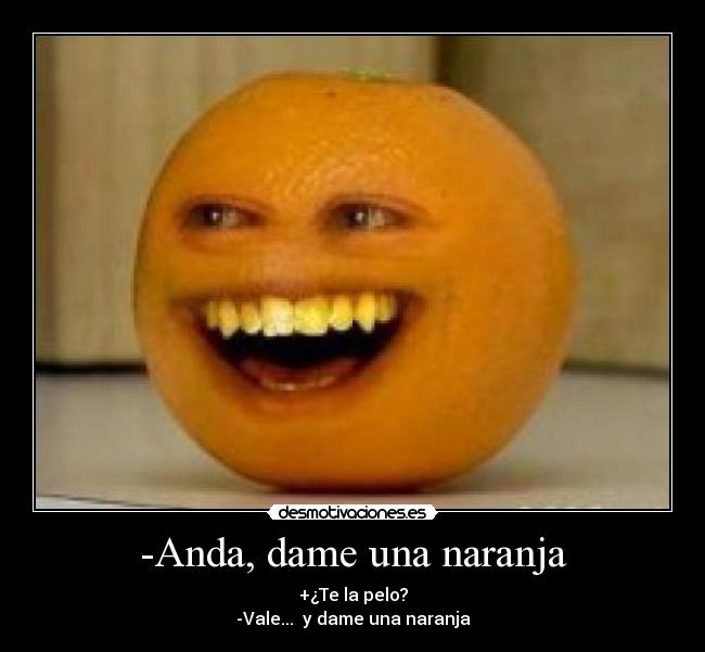 -Anda, dame una naranja -