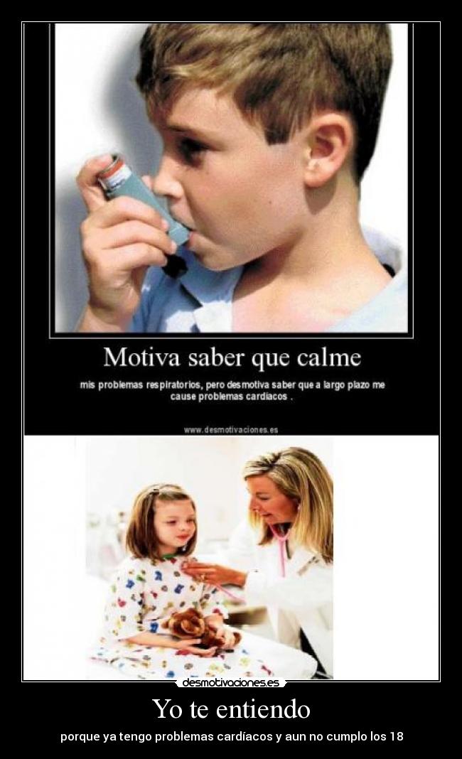 Yo te entiendo - porque ya tengo problemas cardíacos y aun no cumplo los 18