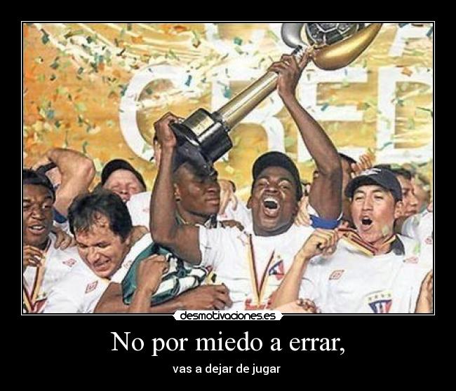 No por miedo a errar, - vas a dejar de jugar