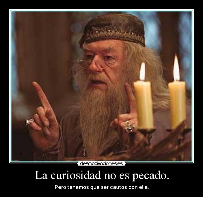 La curiosidad no es pecado. - Pero tenemos que ser cautos con ella.