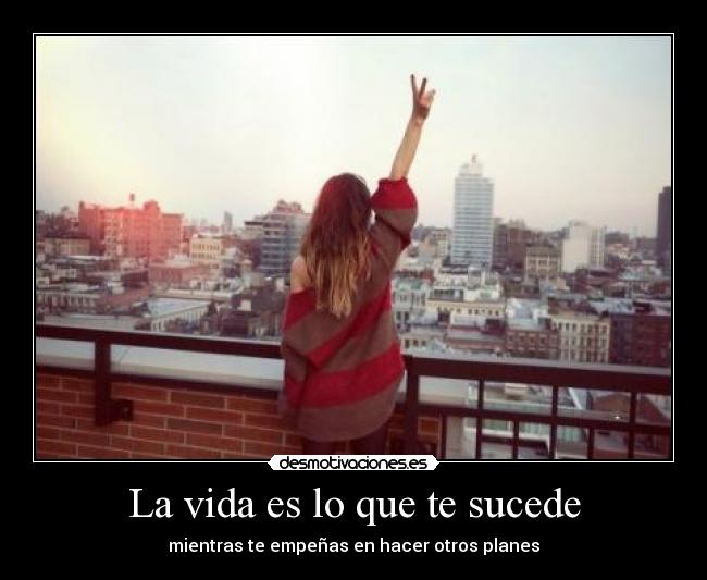 La vida es lo que te sucede - mientras te empeñas en hacer otros planes