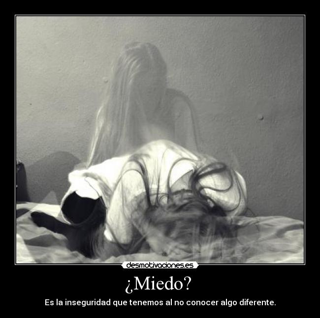 ¿Miedo?  - Es la inseguridad que tenemos al no conocer algo diferente.