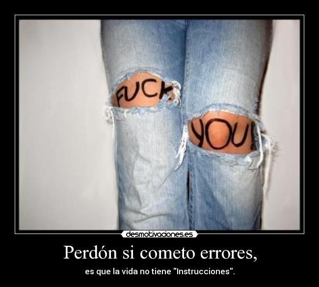 Perdón si cometo errores, - es que la vida no tiene Instrucciones.
