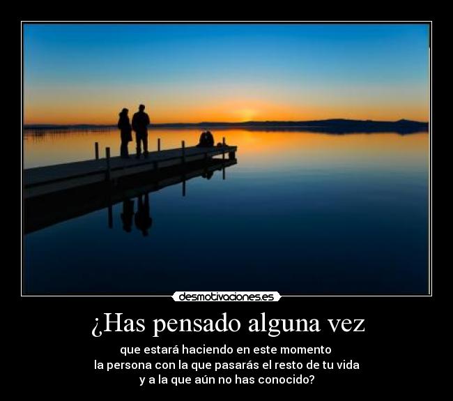 ¿Has pensado alguna vez -