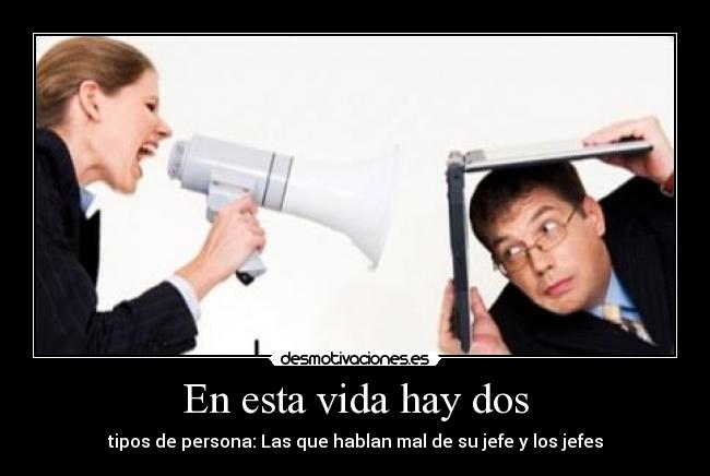En esta vida hay dos - tipos de persona: Las que hablan mal de su jefe y los jefes
