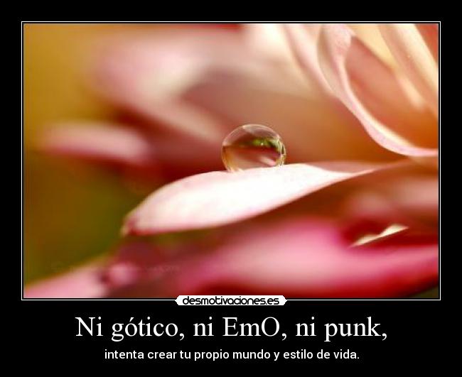 Ni gótico, ni EmO, ni punk, - intenta crear tu propio mundo y estilo de vida.