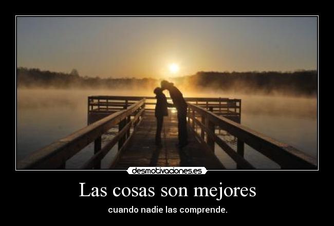 Las cosas son mejores - cuando nadie las comprende.