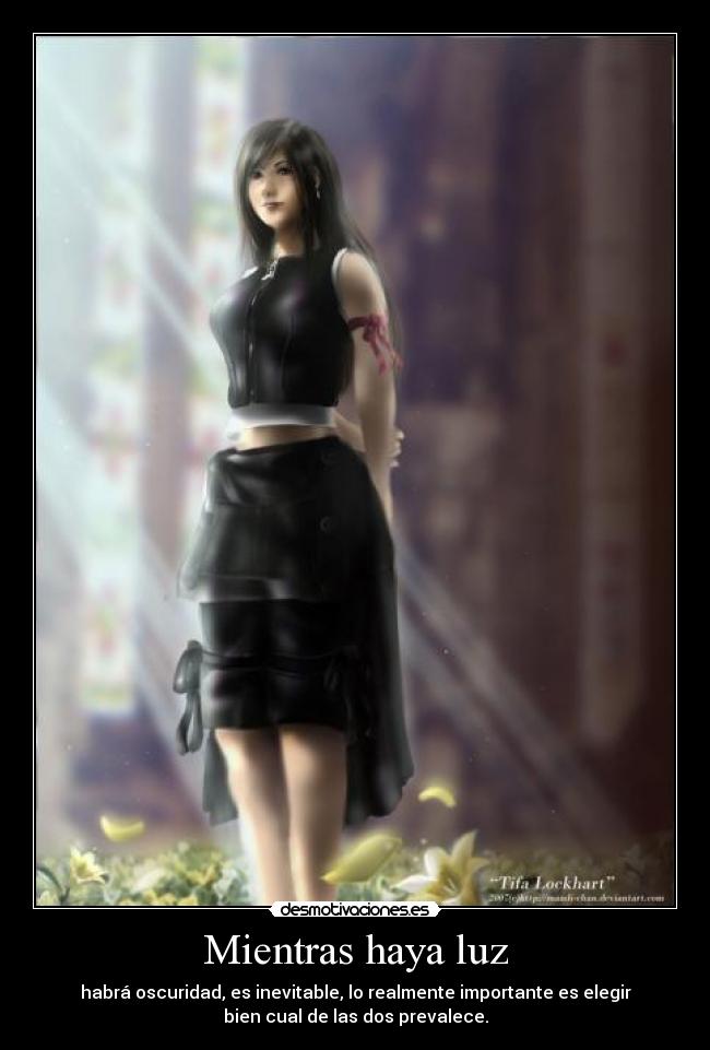 Mientras haya luz - habrá oscuridad, es inevitable, lo realmente importante es elegir
bien cual de las dos prevalece.