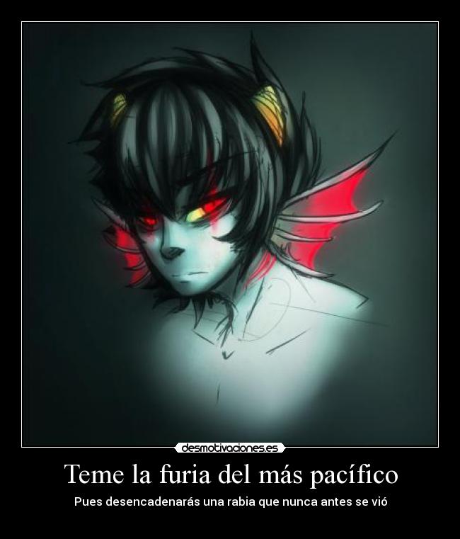 Teme la furia del más pacífico - Pues desencadenarás una rabia que nunca antes se vió
