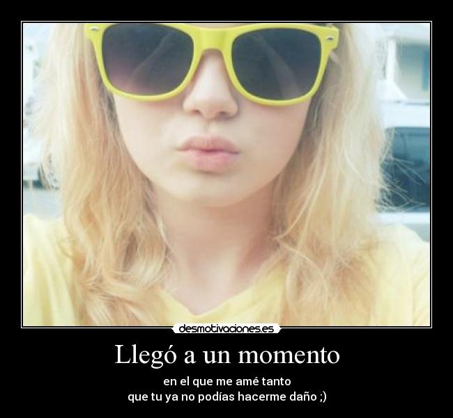 Llegó a un momento - en el que me amé tanto
que tu ya no podías hacerme daño ;)