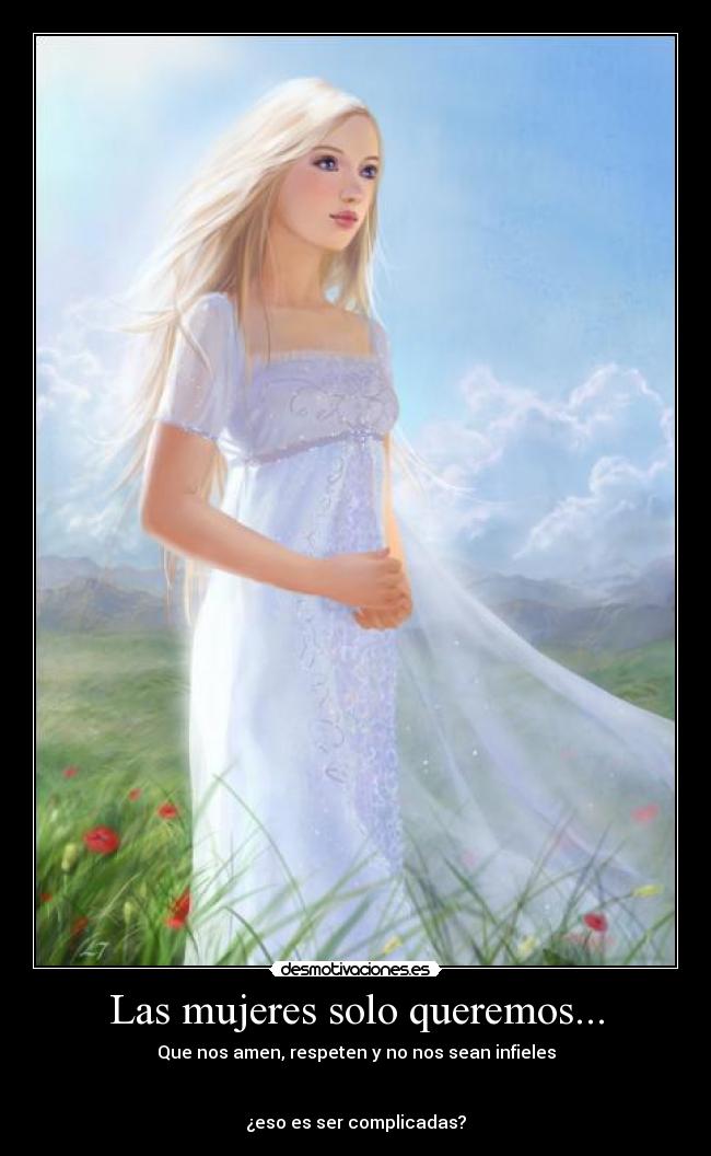 Las mujeres solo queremos... - Que nos amen, respeten y no nos sean infieles
¿eso es ser complicadas?