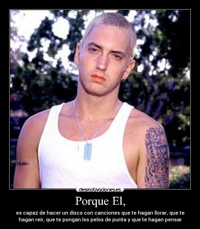 Porque El, - es capaz de hacer un disco con canciones que te hagan llorar, que te
hagan reir, que te pongan los pelos de punta y que te hagan pensar