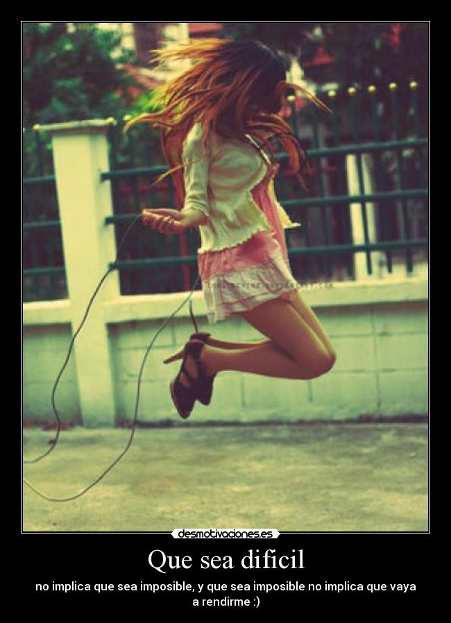 Que sea dificil - no implica que sea imposible, y que sea imposible no implica que vaya a rendirme :)