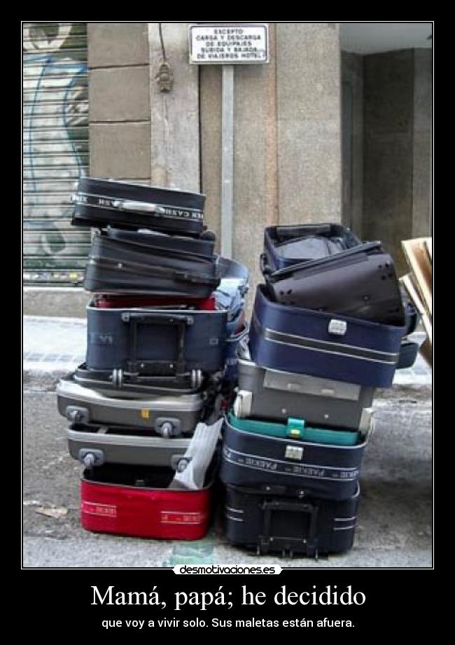 Mamá, papá; he decidido - que voy a vivir solo. Sus maletas están afuera.