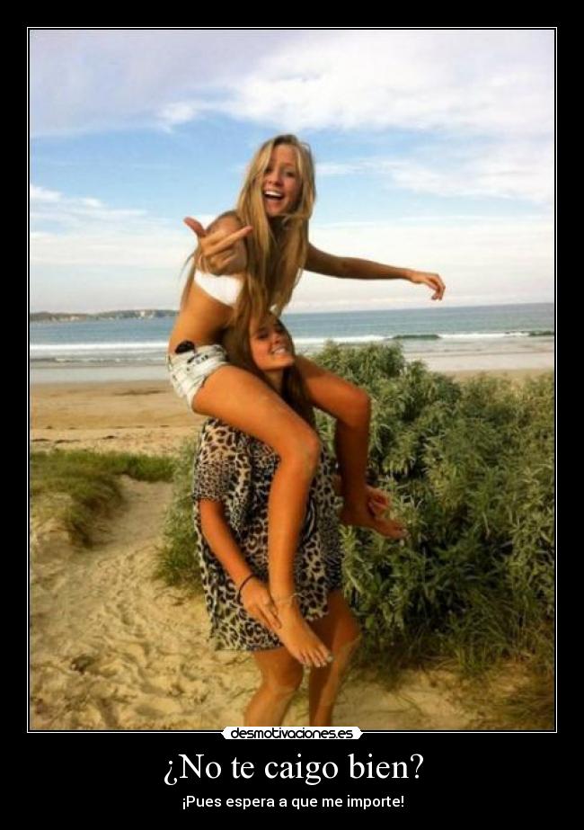 ¿No te caigo bien? -
