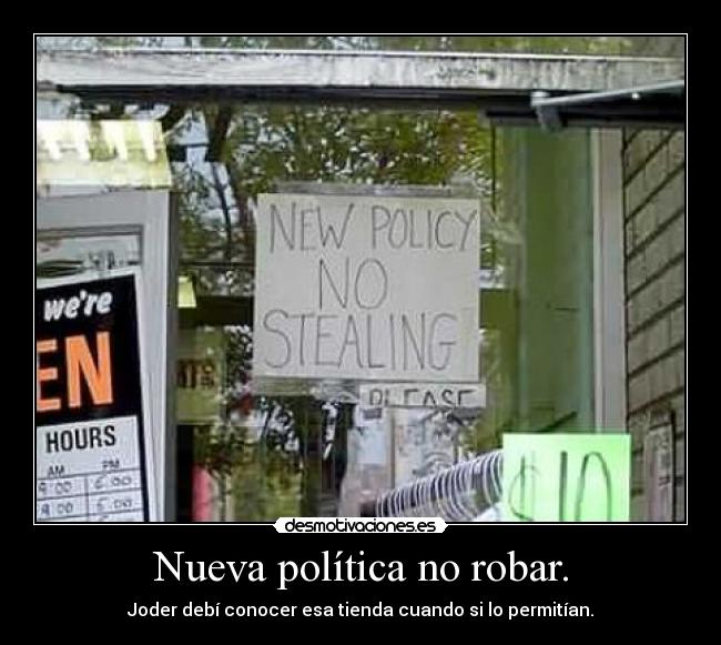 Nueva política no robar. - Joder debí conocer esa tienda cuando si lo permitían.