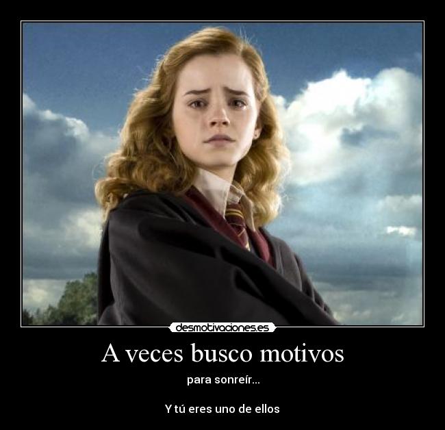 A veces busco motivos - para sonreír...

Y tú eres uno de ellos