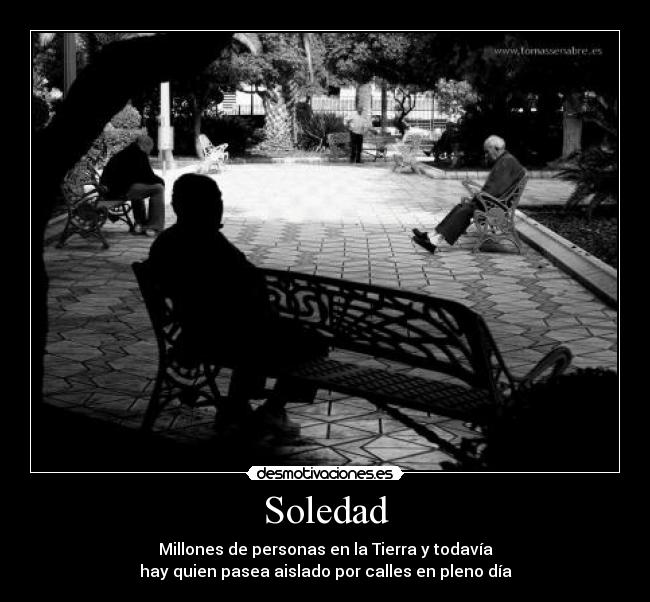 Soledad - Millones de personas en la Tierra y todavía
hay quien pasea aislado por calles en pleno día