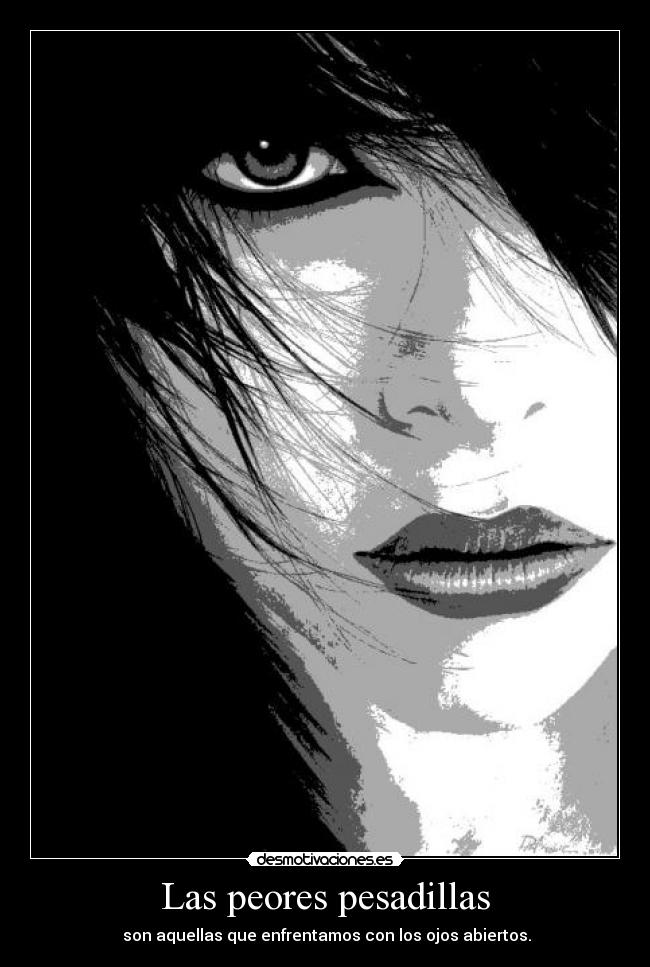 Las peores pesadillas -  son aquellas que enfrentamos con los ojos abiertos.