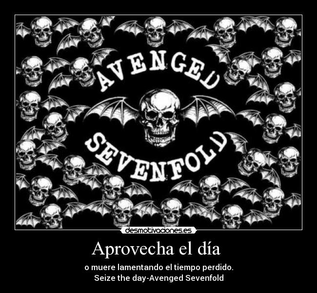 Aprovecha el día - o muere lamentando el tiempo perdido.
Seize the day-Avenged Sevenfold