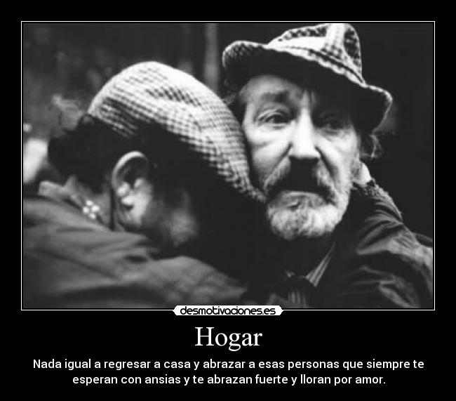 Hogar - Nada igual a regresar a casa y abrazar a esas personas que siempre te
esperan con ansias y te abrazan fuerte y lloran por amor.