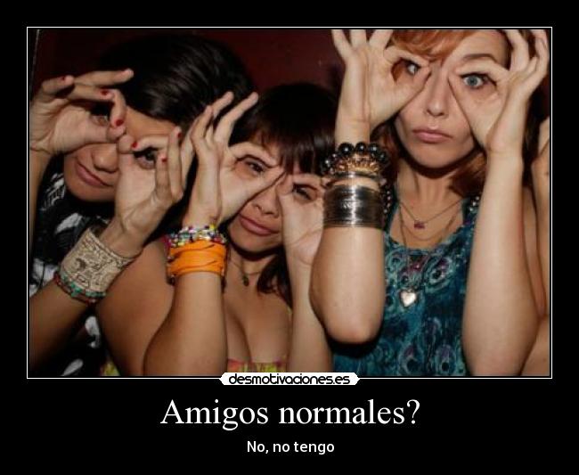 Amigos normales? - No, no tengo