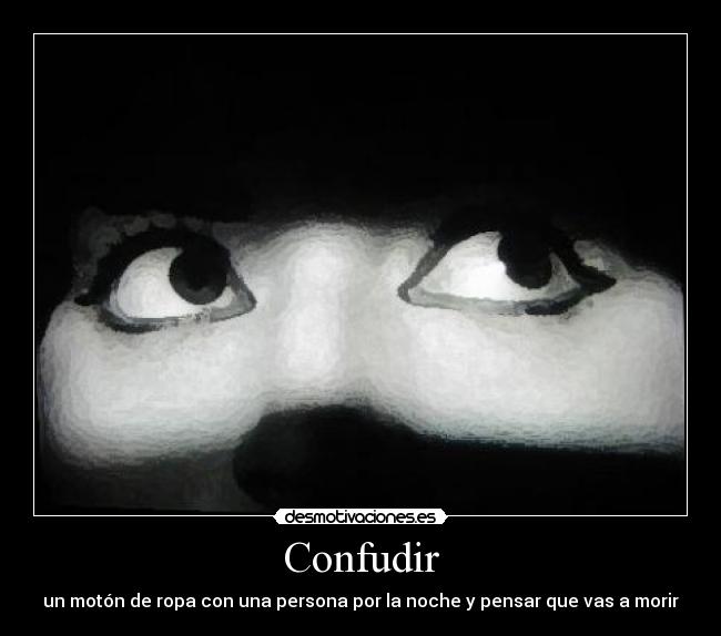 Confudir - un motón de ropa con una persona por la noche y pensar que vas a morir