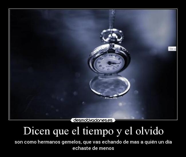 Dicen que el tiempo y el olvido - son como hermanos gemelos, que vas echando de mas a quién un día
echaste de menos