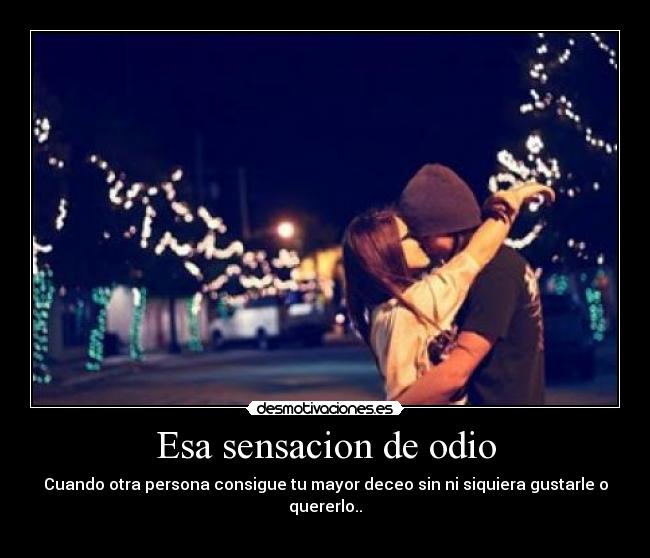 Esa sensacion de odio - Cuando otra persona consigue tu mayor deceo sin ni siquiera gustarle o quererlo..
