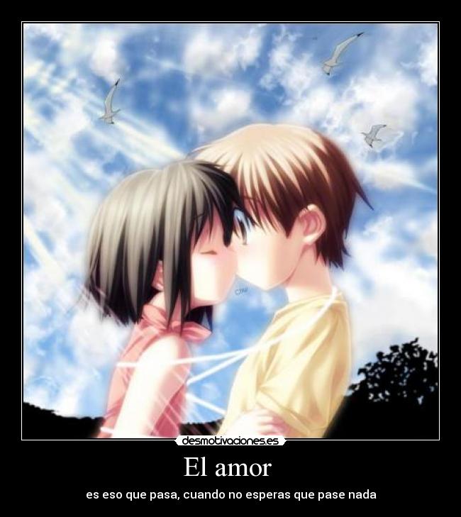 El amor  - es eso que pasa, cuando no esperas que pase nada