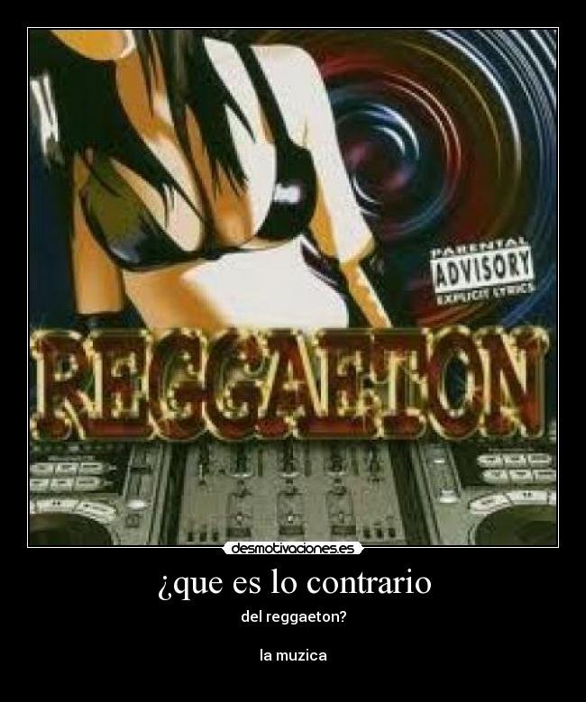 ¿que es lo contrario - del reggaeton?
la muzica