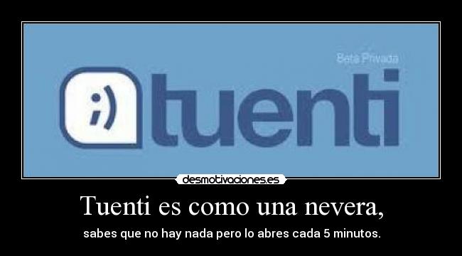 Tuenti es como una nevera, - sabes que no hay nada pero lo abres cada 5 minutos.