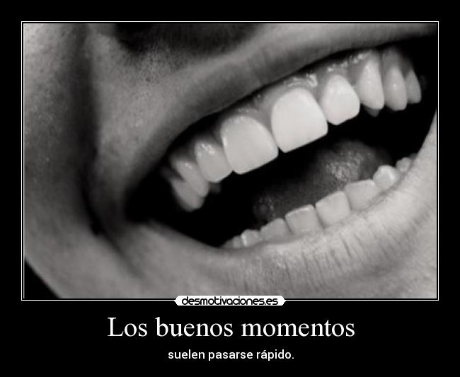Los buenos momentos - suelen pasarse rápido.