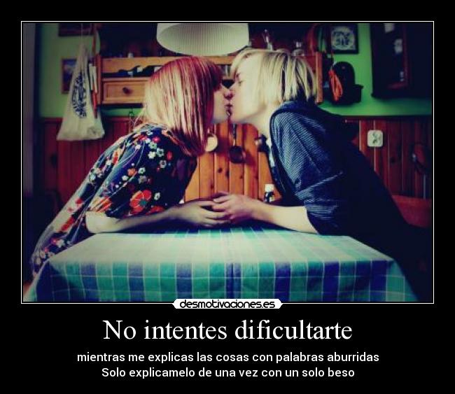 No intentes dificultarte - mientras me explicas las cosas con palabras aburridas
Solo explicamelo de una vez con un solo beso