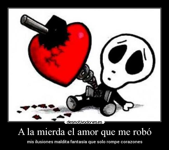 A la mierda el amor que me robó - mis ilusiones maldita fantasía que solo rompe corazones