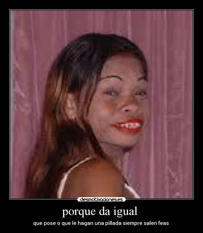 porque da igual - que pose o que le hagan una pillada siempre salen feas