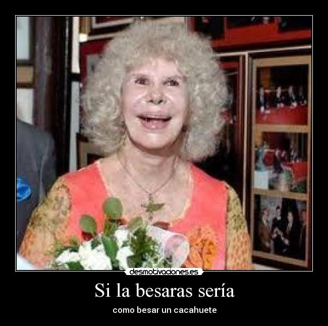 Si la besaras sería - como besar un cacahuete