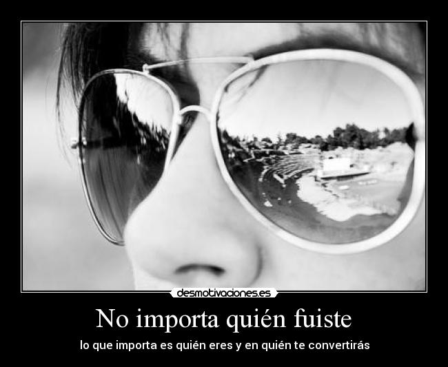 No importa quién fuiste -