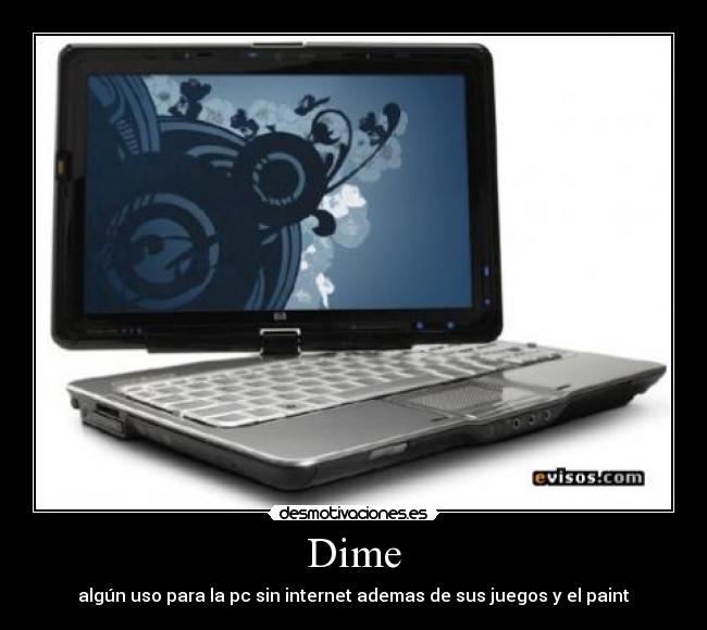 Dime - algún uso para la pc sin internet ademas de sus juegos y el paint