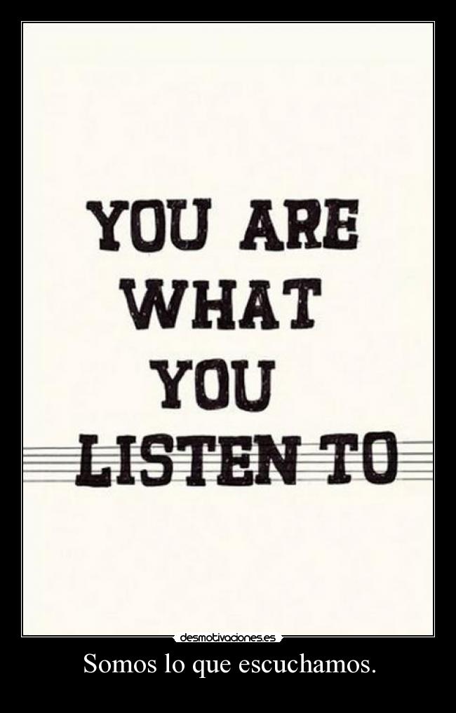 Somos lo que escuchamos. - 
