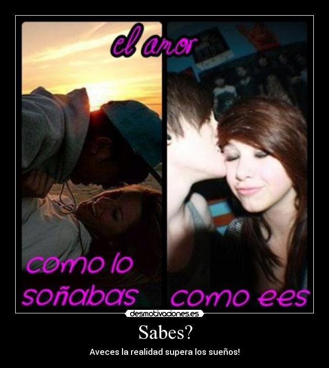 Sabes? - Aveces la realidad supera los sueños!