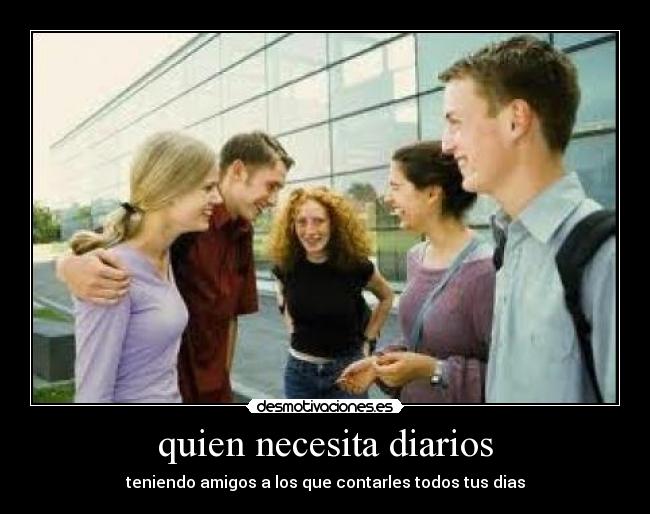 quien necesita diarios - teniendo amigos a los que contarles todos tus dias