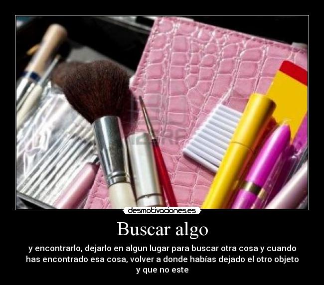 Buscar algo - y encontrarlo, dejarlo en algun lugar para buscar otra cosa y cuando
has encontrado esa cosa, volver a donde habías dejado el otro objeto
y que no este