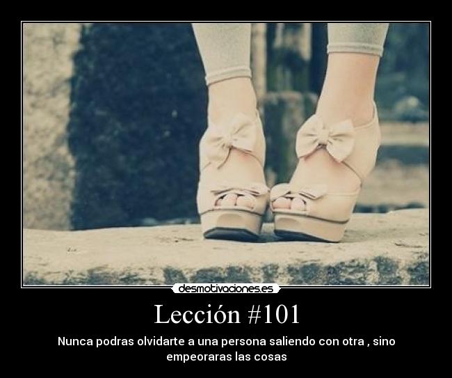 Lección #101 - Nunca podras olvidarte a una persona saliendo con otra , sino empeoraras las cosas