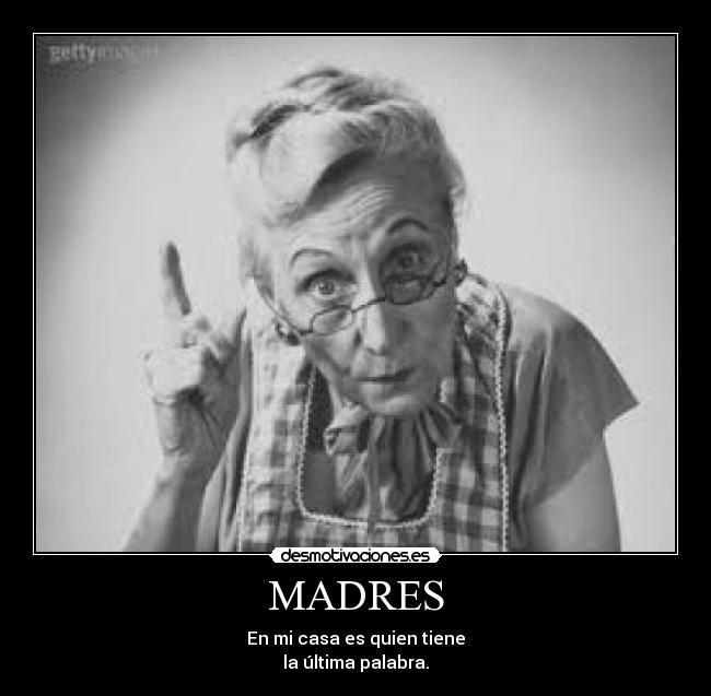 MADRES - En mi casa es quien tiene
la última palabra.