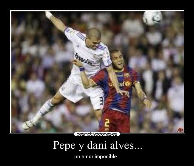 Pepe y dani alves... - un amor imposible...