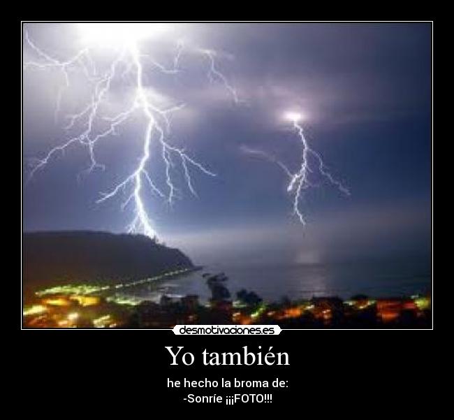 Yo también - he hecho la broma de:
-Sonríe ¡¡¡FOTO!!!